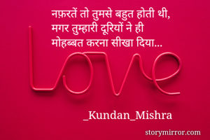 नफ़रतें तो तुमसे बहुत होती थी,
मगर तुम्हारी दूरियों ने ही
मोहब्बत करना सीखा दिया...




           _Kundan_Mishra