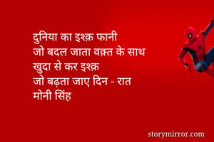 दुनिया का इश्क़ फानी
जो बदल जाता वक़्त के साथ 
खुदा से कर इश्क़ 
जो बढ़ता जाए दिन - रात
मोनी सिंह 

