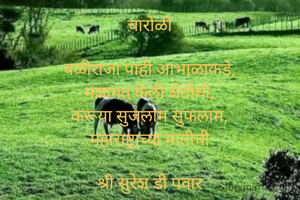 चारोळी

बळीराजा पाही आभाळाकडे,
मशागत केली शेतीची,
करूया सुजलाम सुफलाम,
महाराष्ट्राच्या मातीची

श्री सुरेश डी पवार