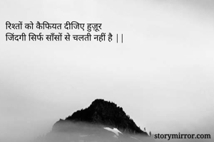 रिश्तों को कैफियत दीजिए हुज़ूर 
जिंदगी सिर्फ साँसों से चलती नहीं है ||