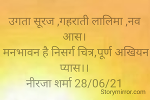 उगता सूरज ,गहराती लालिमा ,नव आस।
 मनभावन है निसर्ग चित्र,पूर्ण अखियन प्यास।।
नीरजा शर्मा 28/06/21