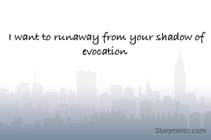 I want to runaway from your shadow of evocation 
