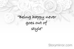 "Being happy never
goes out of 
style"