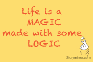 Life is a 
MAGIC
made with some 
LOGIC