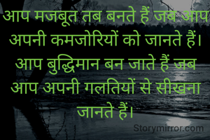 आप मजबूत तब बनते हैं जब आप अपनी कमजोरियों को जानते हैं। आप बुद्धिमान बन जाते हैं जब आप अपनी गलतियों से सीखना जानते हैं।