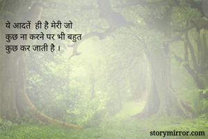 ये आदतें  ही है मेरी जो 
कुछ ना करने पर भी बहुत 
कुछ कर जाती है । 
 