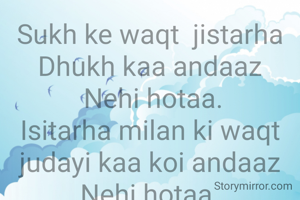 Sukh ke waqt  jistarha
Dhukh kaa andaaz
 Nehi hotaa.
Isitarha milan ki waqt
judayi kaa koi andaaz
Nehi hotaa.
Isiliye sukh ke waqt kavi
Hos naa khonaa
Ar milan ke waqt kavi jyada apna na banjana.


