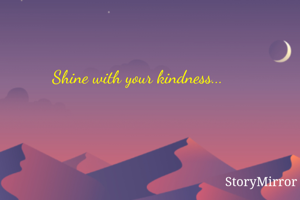 Shine with your kindness...