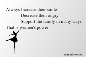 Always Increase their smile
             Decrease their angry
             Support the family in many ways      That is women's power      

