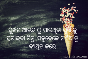 ସୁଖର ଆନନ୍ଦ ଠୁ ପାଇଥିବା ସୁଖ କୁ ହରାଇବା ଚିନ୍ତା ସବୁବେଳେ ମଣିଷ କୁ ବ୍ୟଥିତ କରେ