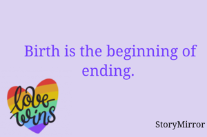 Birth is the beginning of ending. 