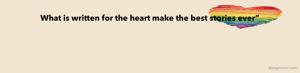 What is written for the heart make the best stories ever”