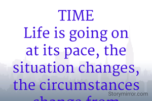 TIME
Life is going on at its pace, the situation changes, the circumstances change from tender to harsh also. It changes the perspective of people towards you . Time is the greatest healer.🌿🌅
