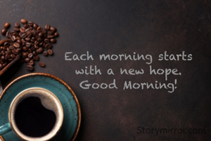 Each morning starts
 with a new hope. 
Good Morning!