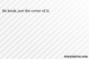 Be book.,not the cover of it. 