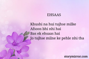                   EHSAAS

Khushi na hui tujhse milke
Afsoos bhi nhi hai
Bas ek ehsaas hai
Jo tujhse milne ke pehle nhi tha