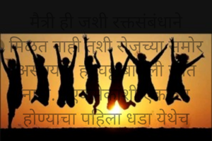 मैत्री ही जशी रक्तसंबंधाने मिळत नाही तशी रोजच्या समोर असण्याने ही घट्ट बांधली जात नाही. . एकमेकांशी एकरूप होण्याचा पहिला धडा येथेच मिळतो आणि आयुष्यातले अनेक निर्णय येथेच फायनल होतात. . फक्त गरज असते ती वैयक्तिक व्याप, पद, पैसा, प्रतिष्ठा यांचं गाठोडं बांधून मनाच्या तळाशी सोडून द्यायचे आणि मैत्रीच्या सहवासात मनमुराद जगण्याची.  म्हणजे मग तळाशी सोडून दिलेलं गाठोडं अलगद सोडवायला एक निष्पाप जागा मिळते.