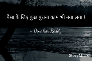पैसा के लिए कुछ पुराना काम भी नया लगा |

- Dinakar Reddy