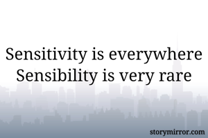 Sensitivity is everywhere
Sensibility is very rare