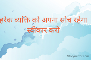 हरेक व्यक्ति को अपना सोच रहेगा स्वीकार करो