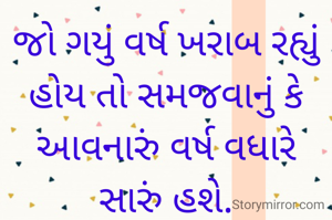 જો ગયું વર્ષ ખરાબ રહ્યું હોય તો સમજવાનું કે આવનારું વર્ષ વધારે સારું હશે.