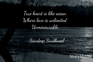 True heart is like ocean 
Where love is unlimited 
Unmeasurable.

-Sandeep Sindhwal
