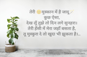 तेरी 😊मुस्कान में है जादू🪄
कुछ ऐसा,
देख लूँ तुझे तो दिन लगे सुनहरा।
तेरी हँसी में मेरा जहाँ बसता है,
तू मुस्कुरा दे तो खुदा भी झुकता है।..

