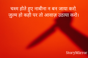 चश्म होते हुए नाबीना न बन जाया करो,
ज़ुल्म हो कही पर तो आवाज़ उठाया करो।