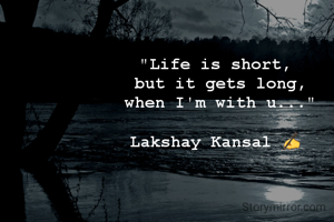 "Life is short, 
but it gets long,
when I'm with u..."

Lakshay Kansal ✍️ 