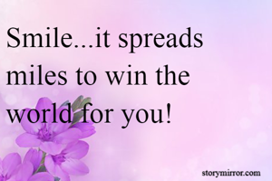 Smile...it spreads miles to win the world for you!