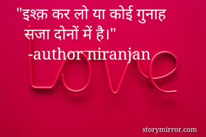 "इश्क़ कर लो या कोई गुनाह
  सजा दोनों में है।"
   -author niranjan