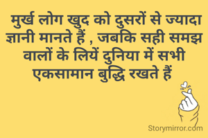  मुर्ख लोग खुद को दुसरों से ज्यादा ज्ञानी मानते हैं , जबकि सही समझ वालों के लियें दुनिया में सभी एकसामान बुद्धि रखते हैं 
