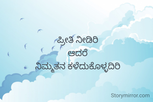 ಪ್ರೀತಿ ನೀಡಿರಿ
ಆದರೆ
ನಿಮ್ಮತನ ಕಳೆದುಕೊಳ್ಳದಿರಿ