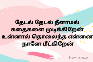 தேடல் தேடல் நீளாமல் 
கதைகளை முடிக்கிறேன் 
உன்னால் தொலைந்த என்னை 
நானே மீட்கிறேன்