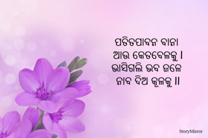 ପତିତପାବନ ବାନା 
ଆଉ କେତବେଳକୁ l
ଭାସିଗଲି ଭବ ଜଳେ 
ନାବ ଦିଅ କୂଳକୁ ll