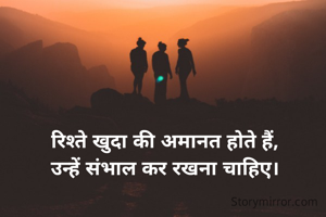 रिश्ते खुदा की अमानत होते हैं,
उन्हें संभाल कर रखना चाहिए।