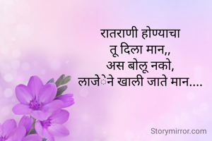 रातराणी होण्याचा
तू दिला मान,,
अस बोलू नको,
लाजेेेेेने खाली जाते मान....