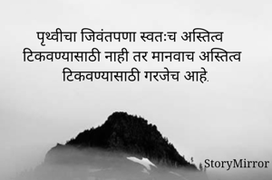 पृथ्वीचा जिवंतपणा स्वतःच अस्तित्व टिकवण्यासाठी नाही तर मानवाच अस्तित्व टिकवण्यासाठी गरजेच आहे.