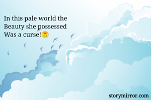 In this pale world the
Beauty she possessed
Was a curse!🙃