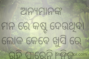 ଅନ୍ୟମାନଙ୍କ
 ମନ ରେ କଷ୍ଟ ଦେଉଥିବା ଲୋକ କେବେ ଖୁସି ରେ ରହି ପାରେନି। ନିଜ ଚାରିପାଖେ ବିଷର ଏହିପରି ବଳୟ ତିଆରି କରିଥାଏ ଯେ, ସେହି ବିଷ କୁ ନିଜକୁ ହିଁ
ପାନ କରିବାକୁ ପଡିଥାଏ। 