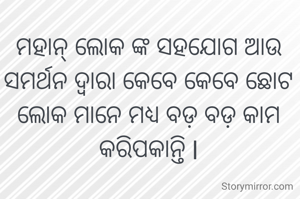 ମହାନ୍ ଲୋକ ଙ୍କ ସହଯୋଗ ଆଉ ସମର୍ଥନ ଦ୍ଵାରା କେବେ କେବେ ଛୋଟ ଲୋକ ମାନେ ମଧ୍ୟ ବଡ଼ ବଡ଼ କାମ କରିପକାନ୍ତି l
