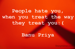 People hate you,
when you treat the way they treat you:(

Banu Priya
