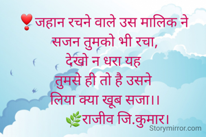 ❣जहान रचने वाले उस मालिक ने
 सजन तुमको भी रचा,
देखो न धरा यह
तुमसे ही तो है उसने
 लिया क्या खूब सजा।।
        🌿राजीव जि.कुमार।

