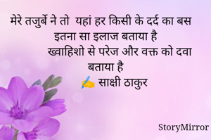 मेरे तजुर्बे ने तो  यहां हर किसी के दर्द का बस इतना सा इलाज बताया है
            ख्वाहिशो से परेज और वक्त को दवा बताया है
        ✍️ साक्षी ठाकुर