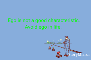 Ego is not a good characteristic. Avoid ego in life. 