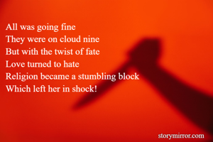 All was going fine
They were on cloud nine
But with the twist of fate
Love turned to hate
Religion became a stumbling block
Which left her in shock!