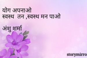 योग अपनाओ 
स्वस्थ  तन ,स्वस्थ मन पाओ

अंशु शर्मा