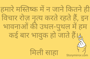 हमारे मस्तिष्क में न जाने कितने ही विचार रोज़ नृत्य करते रहते हैं, इन भावनाओं की उथल-पुथल में हम कई बार भावुक हो जाते हैं।।

मिली साहा 