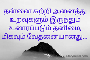 தன்னை சுற்றி அனைத்து உறவுகளும் இருந்தும் உணரப்படும் தனிமை, மிகவும் வேதனையானது... 