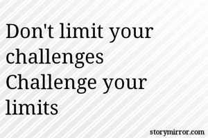 Don't limit your challenges 
Challenge your limits 